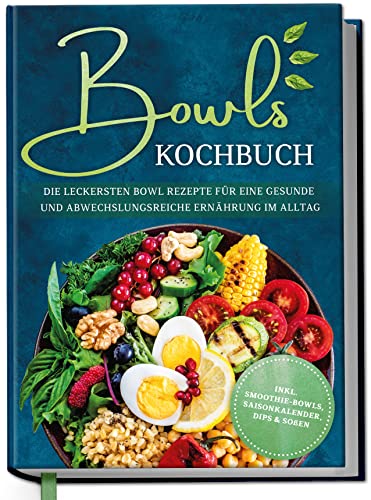 Bowls Kochbuch: Die leckersten Bowl Rezepte für eine gesunde & abwechslungsreiche...